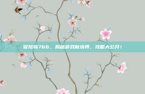冒险岛766，揭秘游戏新境界，攻略大公开！-第1张图片-速奇网