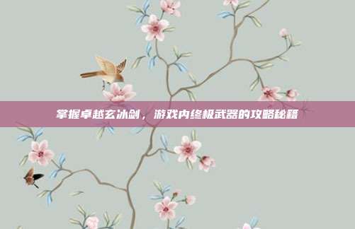 掌握卓越玄冰剑，游戏内终极武器的攻略秘籍-第1张图片-速奇网