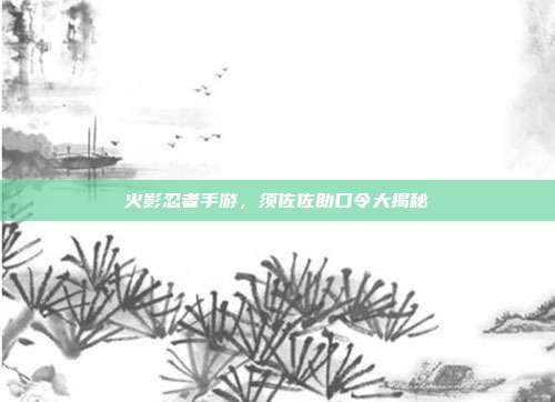 火影忍者手游,须佐佐助口令大揭秘-第1张图片-速奇网 火影忍者手游,须佐佐助口令大揭秘-第1张图片-速奇网