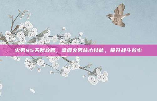 火男S5天赋攻略,掌握火男核心技能,提升战斗效率-第1张图片-速奇网 火男S5天赋攻略,掌握火男核心技能,提升战斗效率-第1张图片-速奇网