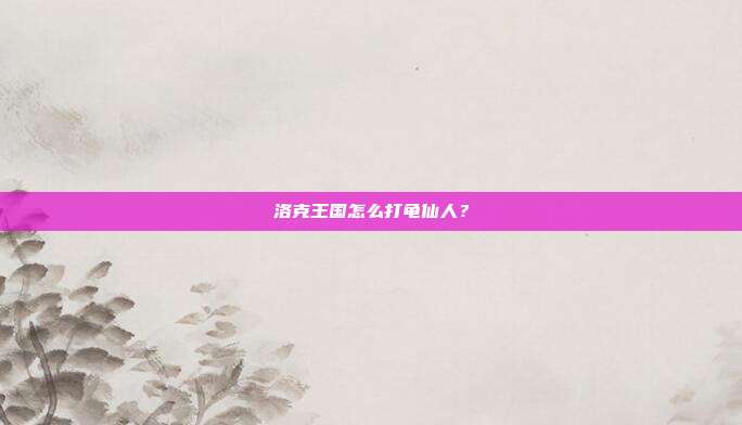 洛克王国怎么打龟仙人?-第1张图片-速奇网 洛克王国怎么打龟仙人?-第1张图片-速奇网