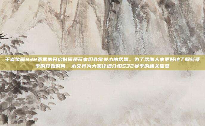 王者荣耀S32赛季的开启时间是玩家们非常关心的话题。为了帮助大家更好地了解新赛季的开始时间，本文将为大家详细介绍S32赛季的相关信息-第1张图片-速奇网