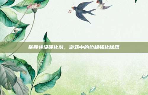 掌握特级硬化剂，游戏中的终极强化秘籍-第1张图片-速奇网