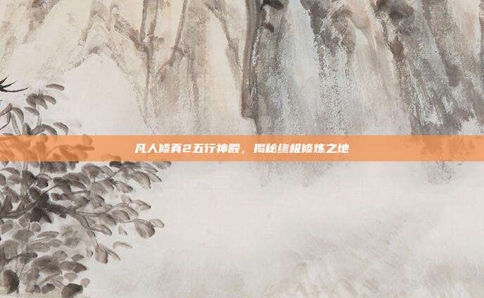 凡人修真2五行神殿,揭秘终极修炼之地-第1张图片-速奇网 凡人修真2五行神殿,揭秘终极修炼之地-第1张图片-速奇网