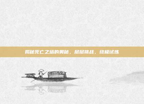 揭秘死亡之塔的奥秘,层层挑战,终极试炼-第1张图片-速奇网 揭秘死亡之塔的奥秘,层层挑战,终极试炼-第1张图片-速奇网