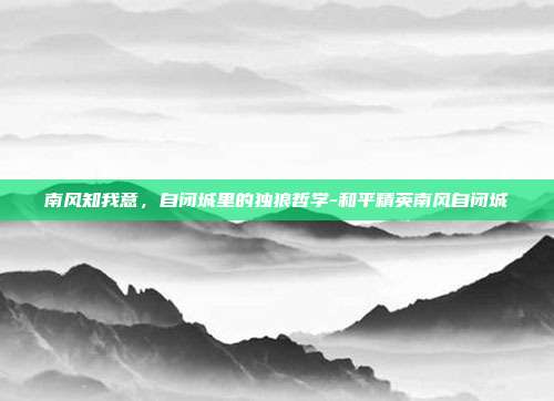 南风知我意,自闭城里的独狼哲学-和平精英南风自闭城-第1张图片-速奇网 南风知我意,自闭城里的独狼哲学-和平精英南风自闭城-第1张图片-速奇网