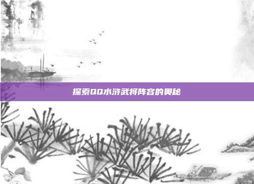探索QQ水浒武将阵容的奥秘-第1张图片-速奇网 探索QQ水浒武将阵容的奥秘-第1张图片-速奇网