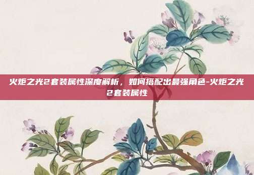 火炬之光2套装属性深度解析,如何搭配出最强角色-火炬之光2套装属性-第1张图片-速奇网 火炬之光2套装属性深度解析,如何搭配出最强角色-火炬之光2套装属性-第1张图片-速奇网