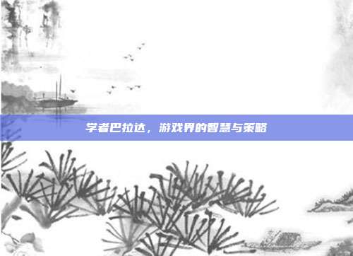 学者巴拉达,游戏界的智慧与策略-第1张图片-速奇网 学者巴拉达,游戏界的智慧与策略-第1张图片-速奇网