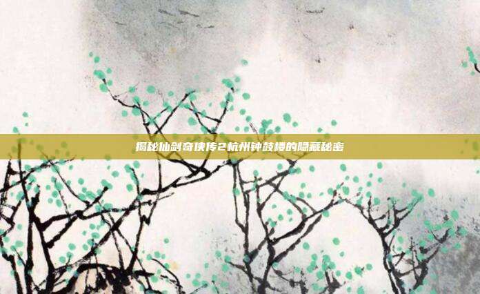 揭秘仙剑奇侠传2杭州钟鼓楼的隐藏秘密-第1张图片-速奇网