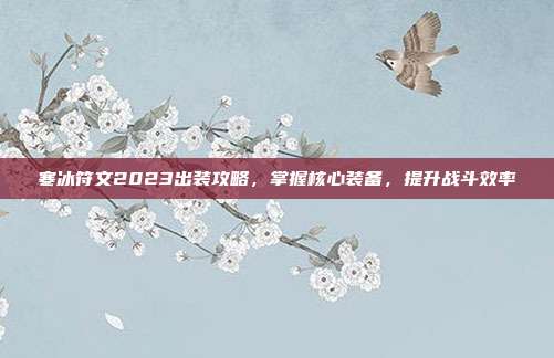寒冰符文2023出装攻略，掌握核心装备，提升战斗效率-第1张图片-速奇网