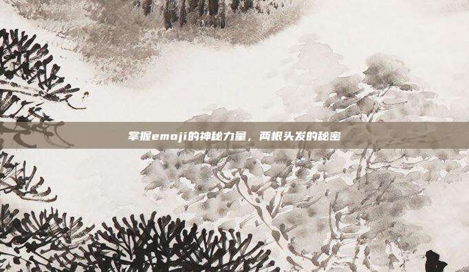 掌握emoji的神秘力量，两根头发的秘密-第1张图片-速奇网