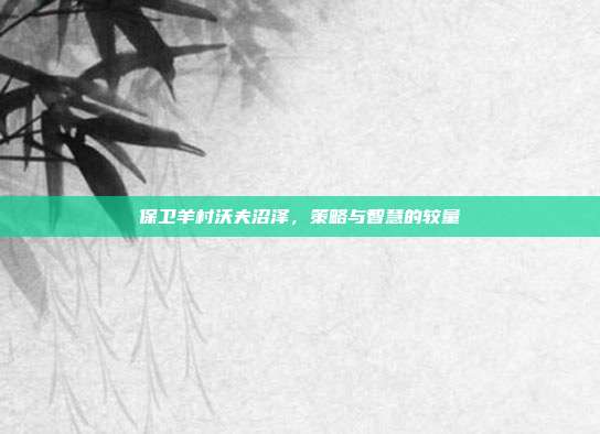 保卫羊村沃夫沼泽,策略与智慧的较量-第1张图片-速奇网 保卫羊村沃夫沼泽,策略与智慧的较量-第1张图片-速奇网