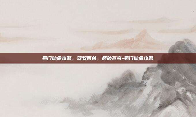 蜀门仙禽攻略,驾驭百兽,箭破苍穹-蜀门仙禽攻略-第1张图片-速奇网 蜀门仙禽攻略,驾驭百兽,箭破苍穹-蜀门仙禽攻略-第1张图片-速奇网