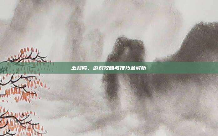 玉和殿,游戏攻略与技巧全解析-第1张图片-速奇网 玉和殿,游戏攻略与技巧全解析-第1张图片-速奇网