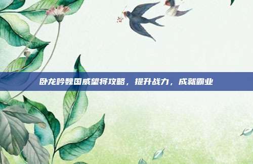 卧龙吟魏国威望将攻略,提升战力,成就霸业-第1张图片-速奇网 卧龙吟魏国威望将攻略,提升战力,成就霸业-第1张图片-速奇网