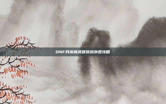DNF月溪镇武器装扮外观攻略-第1张图片-速奇网 DNF月溪镇武器装扮外观攻略-第1张图片-速奇网