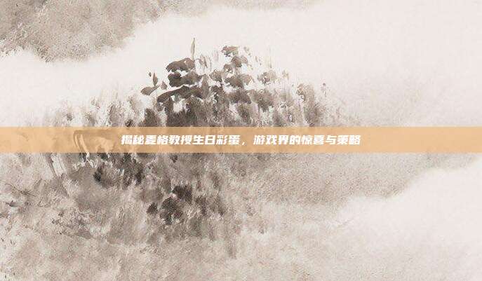 揭秘麦格教授生日彩蛋,游戏界的惊喜与策略-第1张图片-速奇网 揭秘麦格教授生日彩蛋,游戏界的惊喜与策略-第1张图片-速奇网