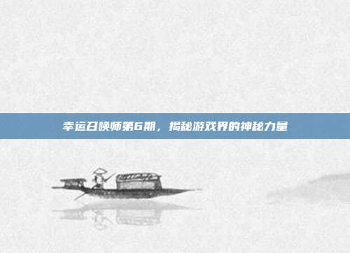 幸运召唤师第6期,揭秘游戏界的神秘力量-第1张图片-速奇网 幸运召唤师第6期,揭秘游戏界的神秘力量-第1张图片-速奇网