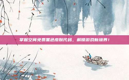 掌握空间免费黑色皮肤代码,解锁游戏新境界!-第1张图片-速奇网 掌握空间免费黑色皮肤代码,解锁游戏新境界!-第1张图片-速奇网