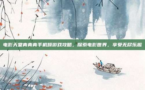 电影天堂青青青手机频游戏攻略,探索电影世界,享受无尽乐趣-第1张图片-速奇网 电影天堂青青青手机频游戏攻略,探索电影世界,享受无尽乐趣-第1张图片-速奇网