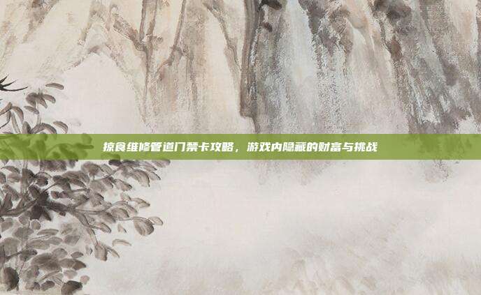 掠食维修管道门禁卡攻略,游戏内隐藏的财富与挑战-第1张图片-速奇网 掠食维修管道门禁卡攻略,游戏内隐藏的财富与挑战-第1张图片-速奇网