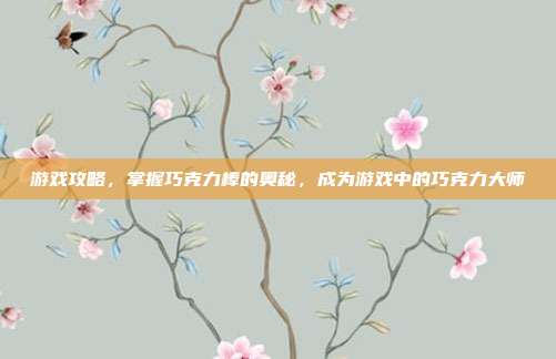 游戏攻略,掌握巧克力棒的奥秘,成为游戏中的巧克力大师-第1张图片-速奇网 游戏攻略,掌握巧克力棒的奥秘,成为游戏中的巧克力大师-第1张图片-速奇网