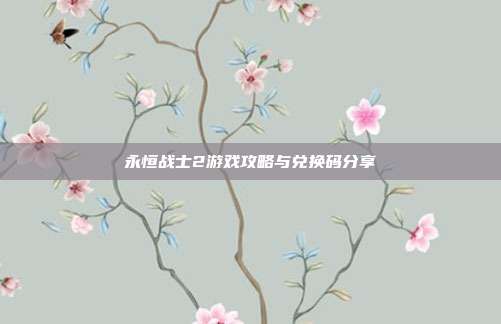 永恒战士2游戏攻略与兑换码分享-第1张图片-速奇网 永恒战士2游戏攻略与兑换码分享-第1张图片-速奇网