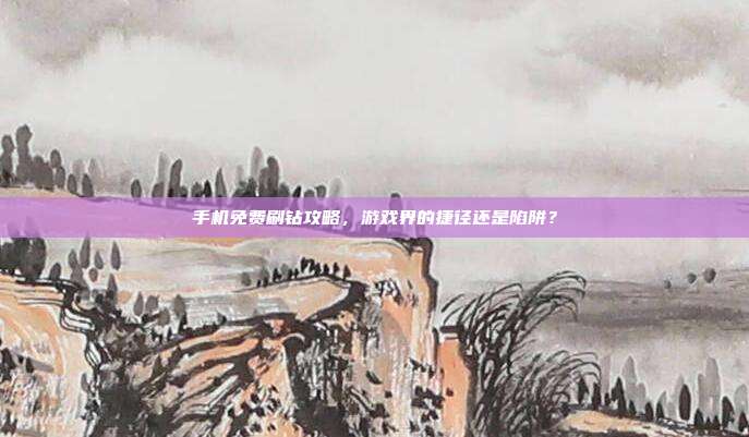 手机免费刷钻攻略,游戏界的捷径还是陷阱?-第1张图片-速奇网 手机免费刷钻攻略,游戏界的捷径还是陷阱?-第1张图片-速奇网