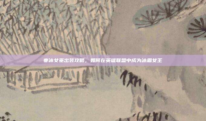 寒冰女巫出装攻略,如何在英雄联盟中成为冰霜女王-第1张图片-速奇网 寒冰女巫出装攻略,如何在英雄联盟中成为冰霜女王-第1张图片-速奇网