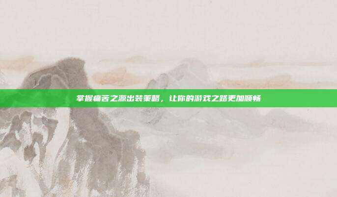 掌握痛苦之源出装策略,让你的游戏之路更加顺畅-第1张图片-速奇网 掌握痛苦之源出装策略,让你的游戏之路更加顺畅-第1张图片-速奇网