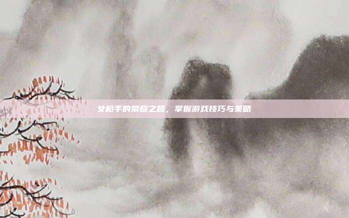 女枪手的荣耀之路,掌握游戏技巧与策略-第1张图片-速奇网 女枪手的荣耀之路,掌握游戏技巧与策略-第1张图片-速奇网