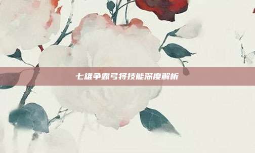 七雄争霸弓将技能深度解析-第1张图片-速奇网 七雄争霸弓将技能深度解析-第1张图片-速奇网