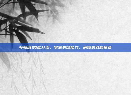 轩辕剑1技能介绍,掌握关键能力,解锁游戏新篇章-第1张图片-速奇网 轩辕剑1技能介绍,掌握关键能力,解锁游戏新篇章-第1张图片-速奇网