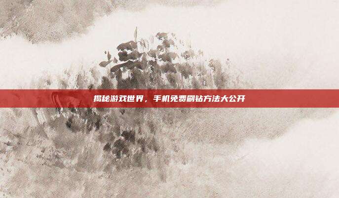 揭秘游戏世界,手机免费刷钻方法大公开-第1张图片-速奇网 揭秘游戏世界,手机免费刷钻方法大公开-第1张图片-速奇网