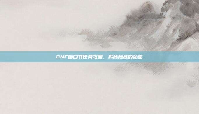 DNF自白书任务攻略,揭秘隐藏的秘密-第1张图片-速奇网 DNF自白书任务攻略,揭秘隐藏的秘密-第1张图片-速奇网