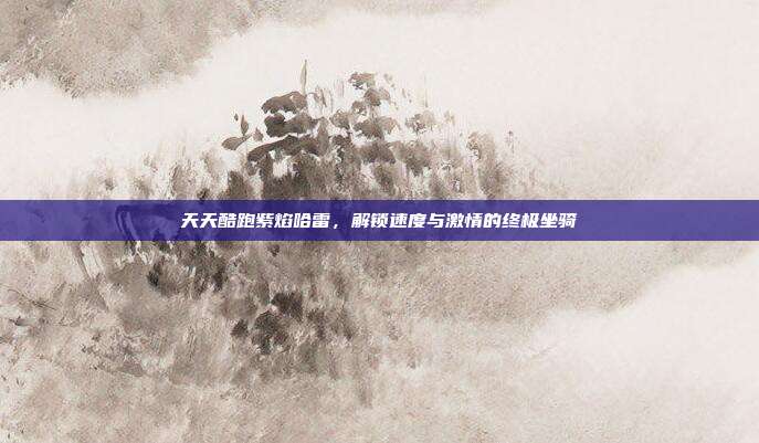 天天酷跑紫焰哈雷，解锁速度与激情的终极坐骑-第1张图片-速奇网
