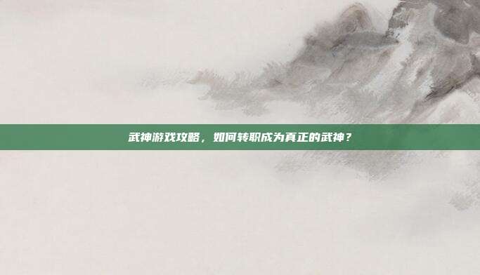 武神游戏攻略,如何转职成为真正的武神?-第1张图片-速奇网 武神游戏攻略,如何转职成为真正的武神?-第1张图片-速奇网