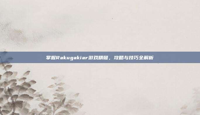 掌握Rakugakiar游戏精髓,攻略与技巧全解析-第1张图片-速奇网 掌握Rakugakiar游戏精髓,攻略与技巧全解析-第1张图片-速奇网