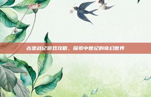 古堡战记游戏攻略，探索中世纪的奇幻世界-第1张图片-速奇网
