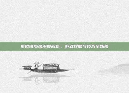 传世镇魔录深度解析,游戏攻略与技巧全指南-第1张图片-速奇网 传世镇魔录深度解析,游戏攻略与技巧全指南-第1张图片-速奇网
