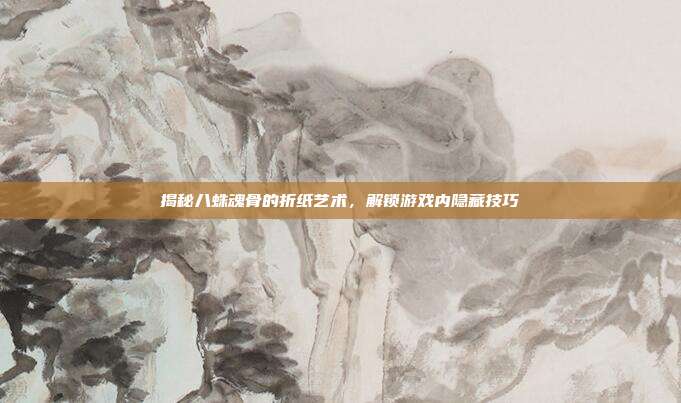 揭秘八蛛魂骨的折纸艺术,解锁游戏内隐藏技巧-第1张图片-速奇网 揭秘八蛛魂骨的折纸艺术,解锁游戏内隐藏技巧-第1张图片-速奇网