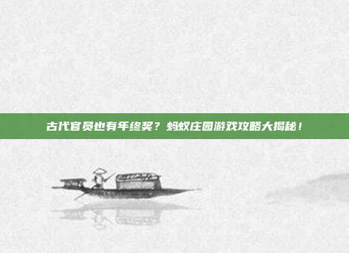 古代官员也有年终奖？蚂蚁庄园游戏攻略大揭秘！-第1张图片-速奇网