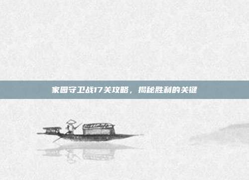 家园守卫战17关攻略,揭秘胜利的关键-第1张图片-速奇网 家园守卫战17关攻略,揭秘胜利的关键-第1张图片-速奇网
