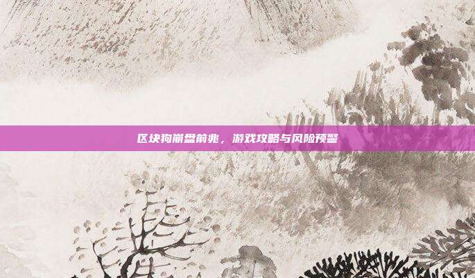 区块狗崩盘前兆,游戏攻略与风险预警-第1张图片-速奇网 区块狗崩盘前兆,游戏攻略与风险预警-第1张图片-速奇网