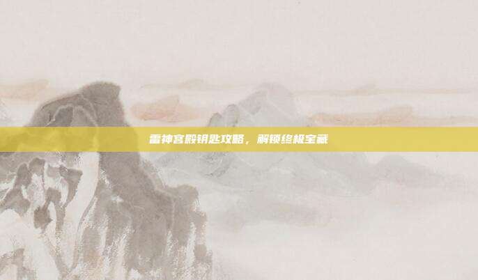 雷神宫殿钥匙攻略,解锁终极宝藏-第1张图片-速奇网 雷神宫殿钥匙攻略,解锁终极宝藏-第1张图片-速奇网