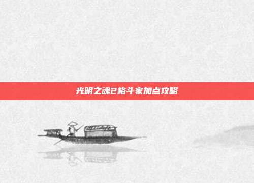 光明之魂2格斗家加点攻略-第1张图片-速奇网 光明之魂2格斗家加点攻略-第1张图片-速奇网