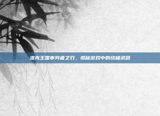 洛克王国审判者之刃,揭秘游戏中的终极武器-第1张图片-速奇网 洛克王国审判者之刃,揭秘游戏中的终极武器-第1张图片-速奇网