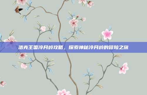 洛克王国冷月岭攻略,探索神秘冷月岭的冒险之旅-第1张图片-速奇网 洛克王国冷月岭攻略,探索神秘冷月岭的冒险之旅-第1张图片-速奇网