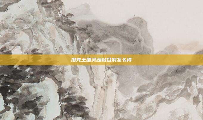 洛克王国灵魂粘合剂怎么得-第1张图片-速奇网 洛克王国灵魂粘合剂怎么得-第1张图片-速奇网